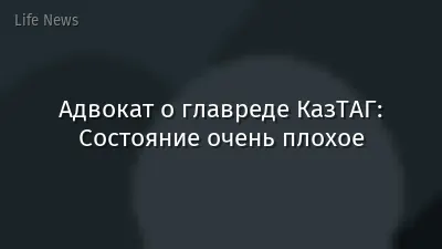 Адвокат о главреде КазТАГ: Состояние очень плохое