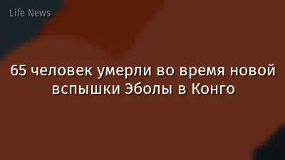 65 человек умерли во время новой вспышки Эболы в Конго
