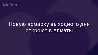 Новую ярмарку выходного дня откроют в Алматы