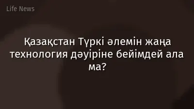 Қазақстан Түркі әлемін жаңа технология дәуіріне бейімдей ала ма?