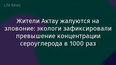 Жители Актау жалуются на зловоние: экологи зафиксировали превышение концентрации сероуглерода в 1000 раз