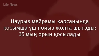 Наурыз мейрамы қарсаңында қосымша үш пойыз жолға шығады: 35 мың орын қосылады