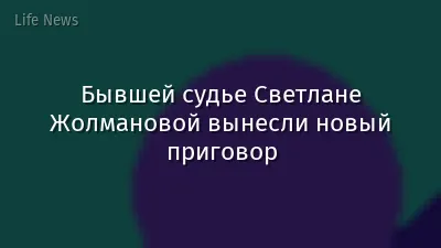 Бывшей судье Светлане Жолмановой вынесли новый приговор