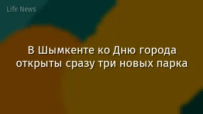 В Шымкенте ко Дню города открыты сразу три новых парка