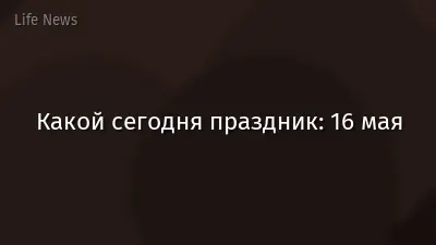 Какой сегодня праздник: 16 мая