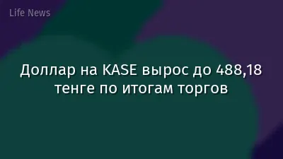 Доллар на KASE вырос до 488,18 тенге по итогам торгов
