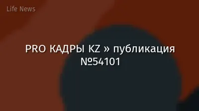 PRO КАДРЫ KZ » публикация №54101