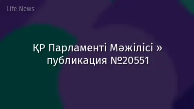 ҚР Парламенті Мәжілісі » публикация №20551