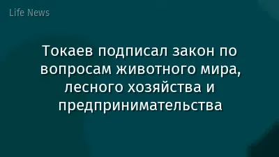Токаев подписал закон по вопросам животного мира, лесного хозяйства и предпринимательства