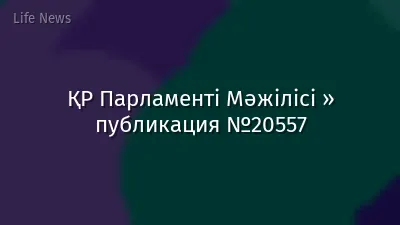 ҚР Парламенті Мәжілісі » публикация №20557