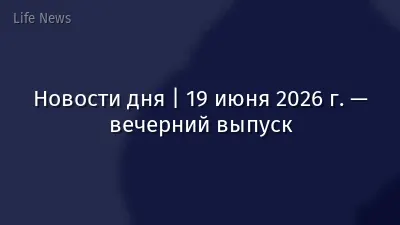 Новости дня | 19 июня 2026 г. — вечерний выпуск