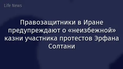 Правозащитники в Иране предупреждают о «неизбежной» казни участника протестов Эрфана Солтани