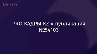 PRO КАДРЫ KZ » публикация №54103