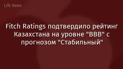Fitch Ratings подтвердило рейтинг Казахстана на уровне "BBB" с прогнозом "Стабильный"