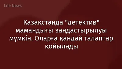 Қазақстанда "детектив" мамандығы заңдастырылуы мүмкін. Оларға қандай талаптар қойылады