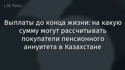 Выплаты до конца жизни: на какую сумму могут рассчитывать покупатели пенсионного аннуитета в Казахстане