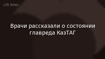 Врачи рассказали о состоянии главреда КазТАГ