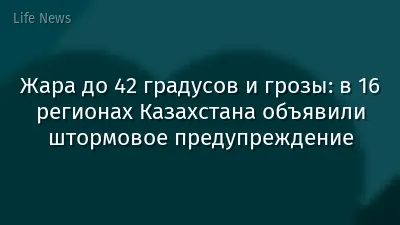 Жара до 42 градусов и грозы: в 16 регионах Казахстана объявили штормовое предупреждение