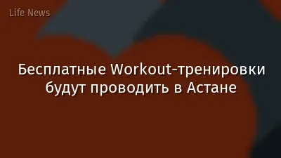 Бесплатные Workout-тренировки будут проводить в Астане