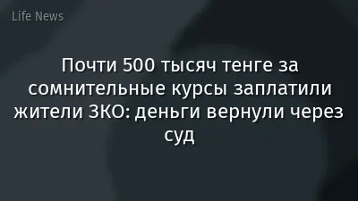 Почти 500 тысяч тенге за сомнительные курсы заплатили жители ЗКО: деньги вернули через суд