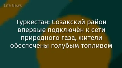 Туркестан: Созакский район впервые подключён к сети природного газа, жители обеспечены голубым топливом