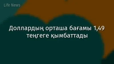 Доллардың орташа бағамы 1,49 теңгеге қымбаттады