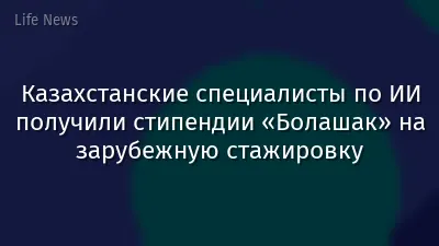 Казахстанские специалисты по ИИ получили стипендии «Болашак» на зарубежную стажировку