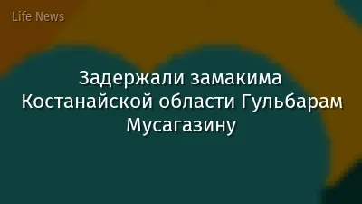 Задержали замакима Костанайской области Гульбарам Мусагазину