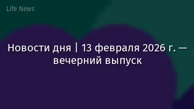 Новости дня | 13 февраля 2026 г. — вечерний выпуск