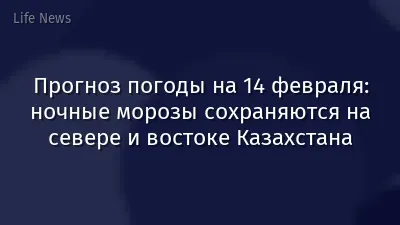 Прогноз погоды на 14 февраля: ночные морозы сохраняются на севере и востоке Казахстана