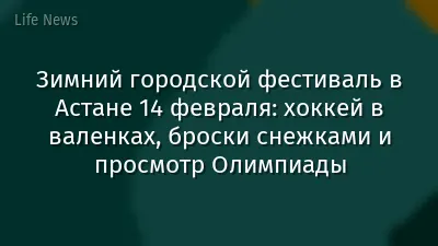 Зимний городской фестиваль в Астане 14 февраля: хоккей в валенках, броски снежками и просмотр Олимпиады