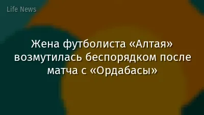 Жена футболиста «Алтая» возмутилась беспорядком после матча с «Ордабасы»