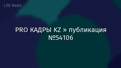 PRO КАДРЫ KZ » публикация №54106