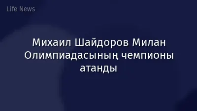 Михаил Шайдоров Милан Олимпиадасының чемпионы атанды