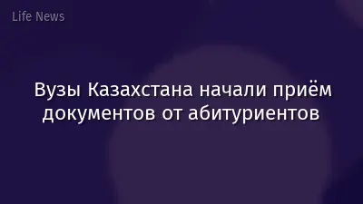 Вузы Казахстана начали приём документов от абитуриентов