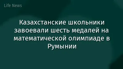 Казахстанские школьники завоевали шесть медалей на математической олимпиаде в Румынии