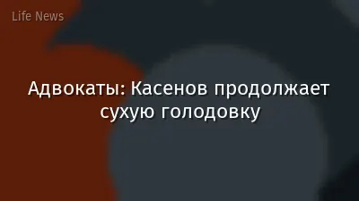 Адвокаты: Касенов продолжает сухую голодовку
