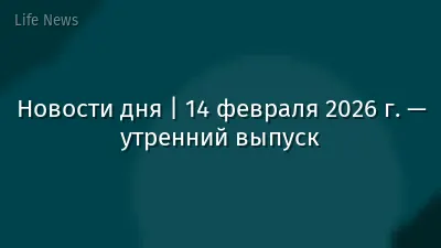 Новости дня | 14 февраля 2026 г. — утренний выпуск