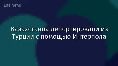 Казахстанца депортировали из Турции с помощью Интерпола