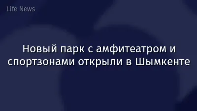 Новый парк с амфитеатром и спортзонами открыли в Шымкенте