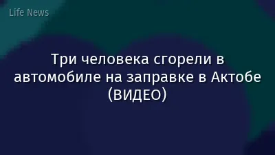 Три человека сгорели в автомобиле на заправке в Актобе (ВИДЕО)