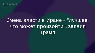 Смена власти в Иране - "лучшее, что может произойти", заявил Трамп