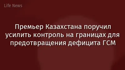 Премьер Казахстана поручил усилить контроль на границах для предотвращения дефицита ГСМ