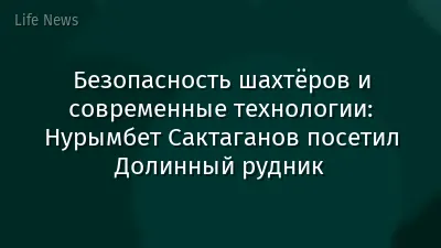 Безопасность шахтёров и современные технологии: Нурымбет Сактаганов посетил Долинный рудник