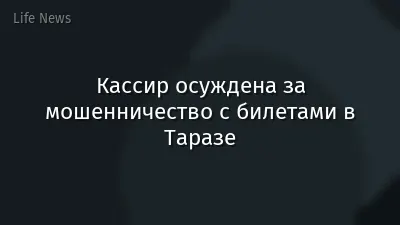 Кассир осуждена за мошенничество с билетами в Таразе
