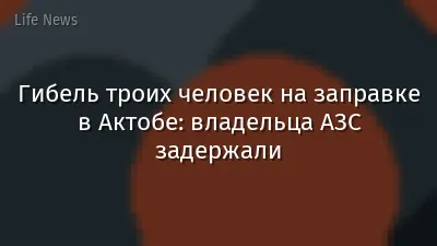 Гибель троих человек на заправке в Актобе: владельца АЗС задержали