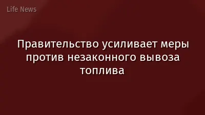 Правительство усиливает меры против незаконного вывоза топлива