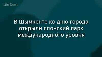 В Шымкенте ко дню города открыли японский парк международного уровня