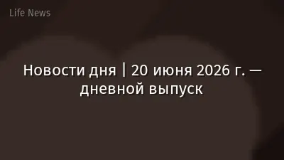 Новости дня | 20 июня 2026 г. — дневной выпуск