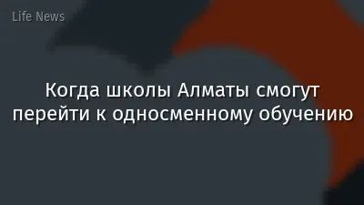 Когда школы Алматы смогут перейти к односменному обучению